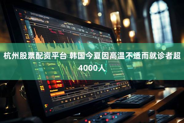 杭州股票配资平台 韩国今夏因高温不适而就诊者超4000人