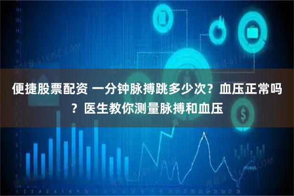 便捷股票配资 一分钟脉搏跳多少次？血压正常吗？医生教你测量脉搏和血压