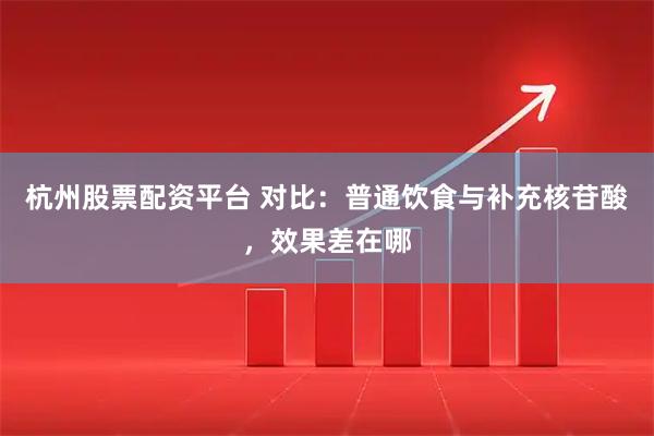 杭州股票配资平台 对比：普通饮食与补充核苷酸，效果差在哪