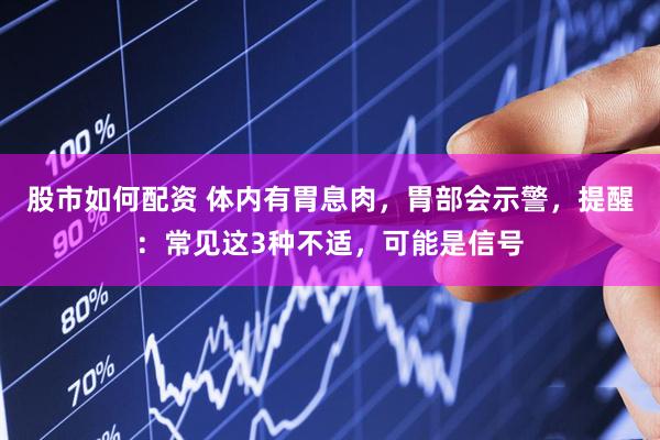 股市如何配资 体内有胃息肉，胃部会示警，提醒：常见这3种不适，可能是信号