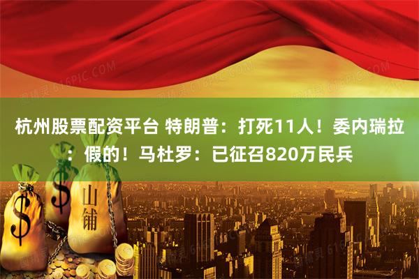杭州股票配资平台 特朗普：打死11人！委内瑞拉：假的！马杜罗：已征召820万民兵
