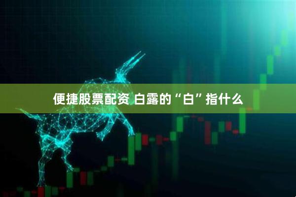 便捷股票配资 白露的“白”指什么