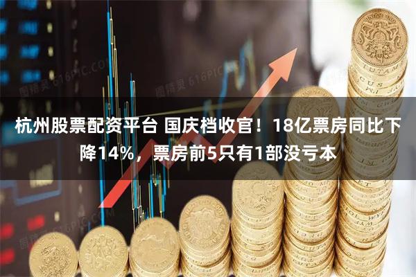 杭州股票配资平台 国庆档收官！18亿票房同比下降14%，票房前5只有1部没亏本