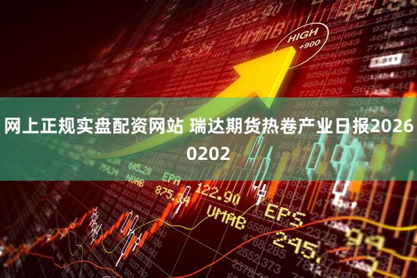 网上正规实盘配资网站 瑞达期货热卷产业日报20260202