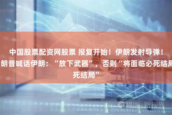 中国股票配资网股票 报复开始！伊朗发射导弹！特朗普喊话伊朗：“放下武器”，否则“将面临必死结局”