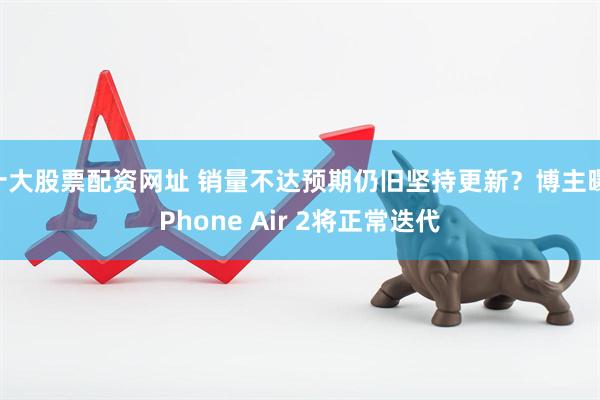 十大股票配资网址 销量不达预期仍旧坚持更新？博主曝iPhone Air 2将正常迭代