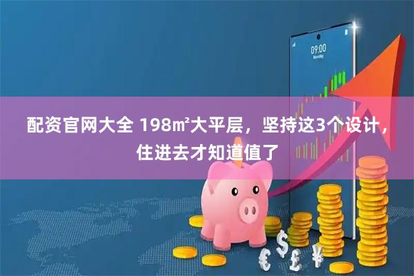 配资官网大全 198㎡大平层，坚持这3个设计，住进去才知道值了